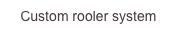 Custom rooler system